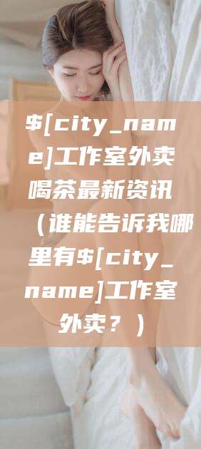 固始工作室外卖喝茶最新资讯（谁能告诉我哪里有固始工作室外卖？）