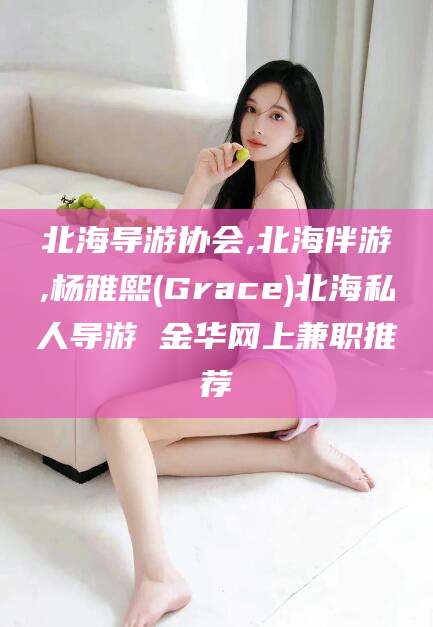 固始北海导游协会,北海伴游,杨雅熙(Grace)北海私人导游 金华网上兼职推荐