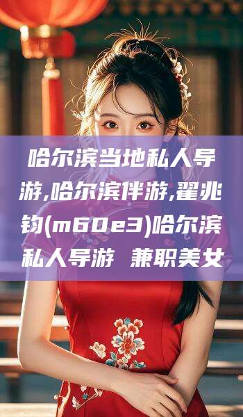 固始哈尔滨当地私人导游,哈尔滨伴游,翟兆钧(m60e3)哈尔滨私人导游 兼职美女