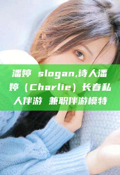固始潘婷 slogan,诗人潘婷（Charlie）长春私人伴游 兼职伴游模特