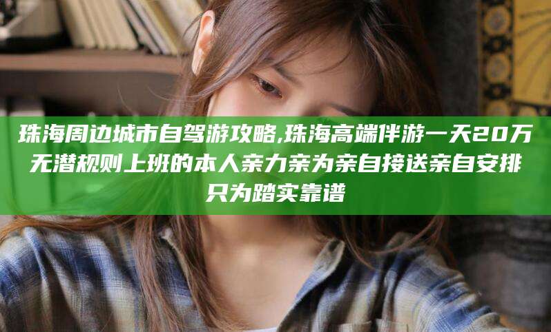 固始珠海周边城市自驾游攻略,珠海高端伴游一天20万无潜规则上班的本人亲力亲为亲自接送亲自安排只为踏实靠谱