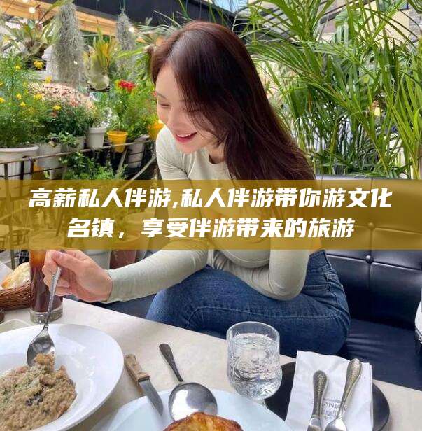 固始高薪私人伴游,私人伴游带你游文化名镇，享受伴游带来的旅游