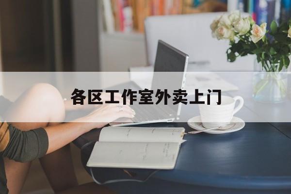 固始上海工作室外卖微信最新资讯（谁能告诉我哪里有固始各区工作室外卖上门？）