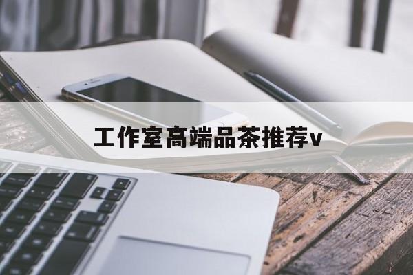 固始南充高端品茶v最新资讯（谁能告诉我哪里有固始工作室高端品茶推荐v？）